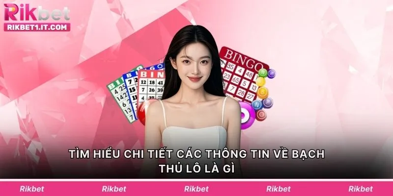 Tìm hiểu chi tiết các thông tin về bạch thủ lô là gì