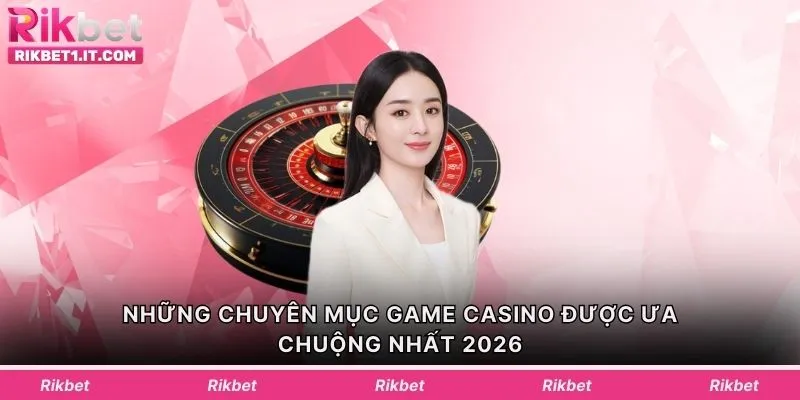 Những chuyên mục game casino được ưa chuộng nhất 2026