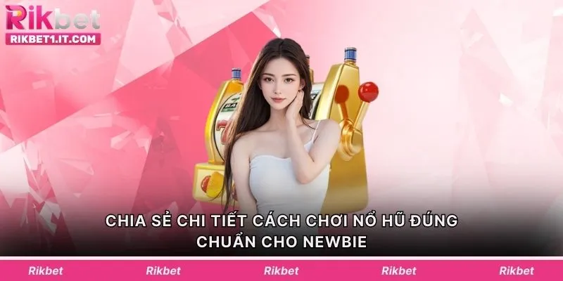Chia sẻ chi tiết cách chơi nổ hũ đúng chuẩn cho newbie