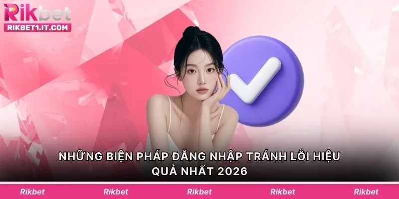 Những biện pháp đăng nhập tránh lỗi hiệu quả nhất 2026