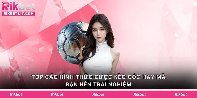 TOP các hình thức cược kèo góc hay mà bạn nên trải nghiệm