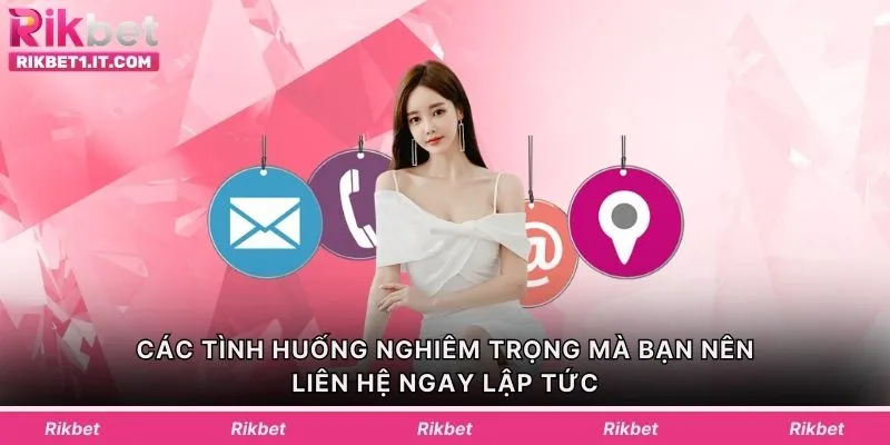 Các tình huống nghiêm trọng mà bạn nên liên hệ ngay lập tức