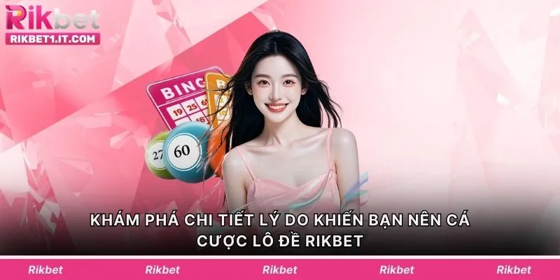 Khám phá chi tiết lý do khiến bạn nên cá cược lô đề Rikbet