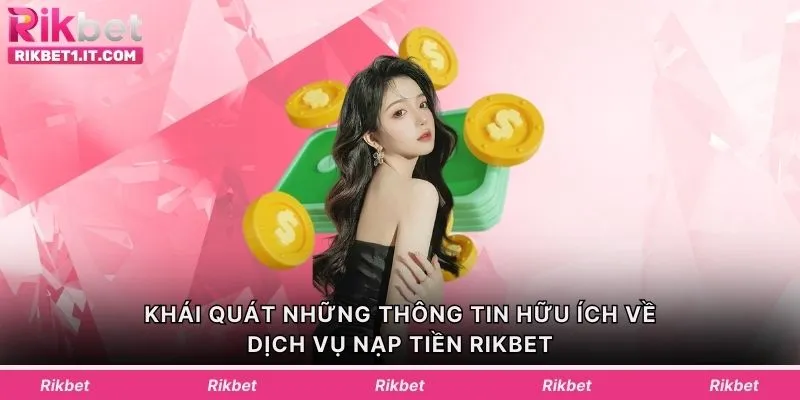Khái quát những thông tin hữu ích về dịch vụ nạp tiền Rikbet