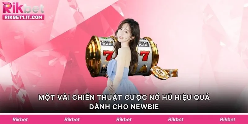 Một vài chiến thuật cược nổ hũ hiệu quả dành cho newbie