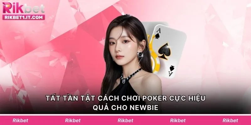 Tất tần tật cách chơi Poker cực hiệu quả cho newbie