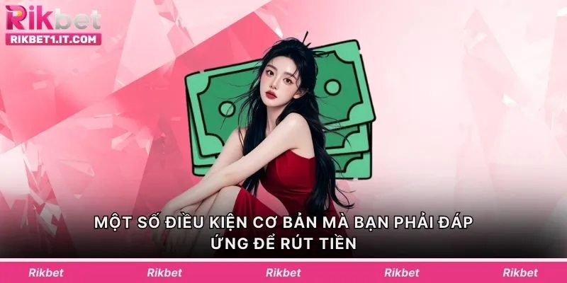 Một số điều kiện cơ bản mà bạn phải đáp ứng để rút tiền