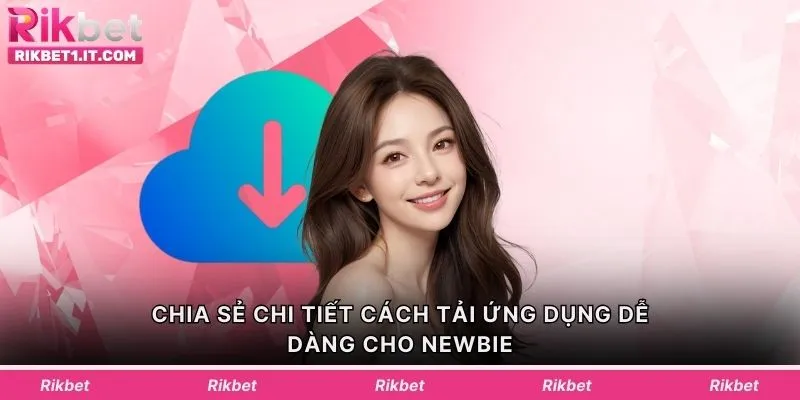 Chia sẻ chi tiết cách tải ứng dụng dễ dàng cho newbie