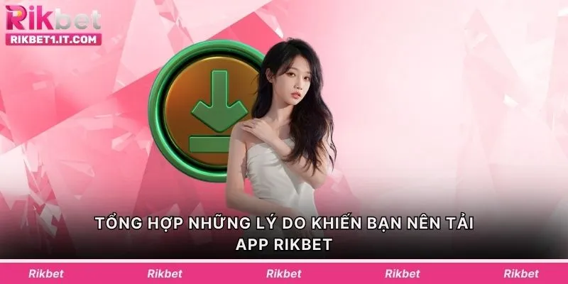 Tổng hợp những lý do khiến bạn nên tải app Rikbet